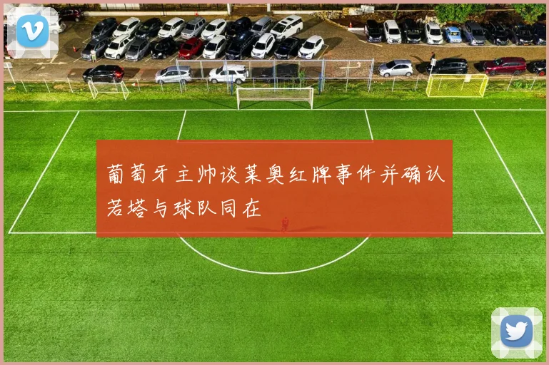 葡萄牙主帅谈莱奥红牌事件并确认若塔与球队同在