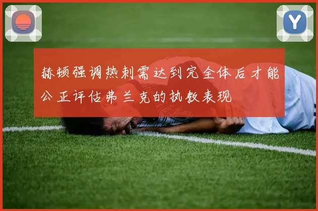 赫顿强调热刺需达到完全体后才能公正评估弗兰克的执教表现