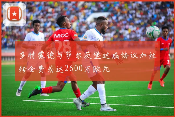 多特蒙德与萨尔茨堡达成协议加杜转会费或达2600万欧元