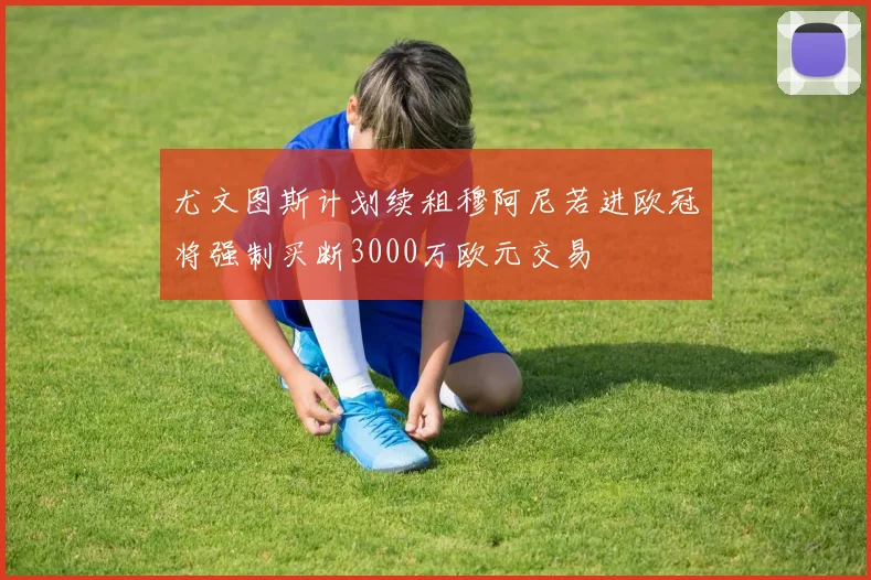 尤文图斯计划续租穆阿尼若进欧冠将强制买断3000万欧元交易