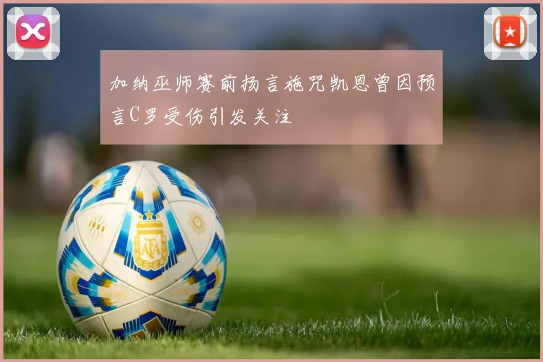 加纳巫师赛前扬言施咒凯恩曾因预言C罗受伤引发关注