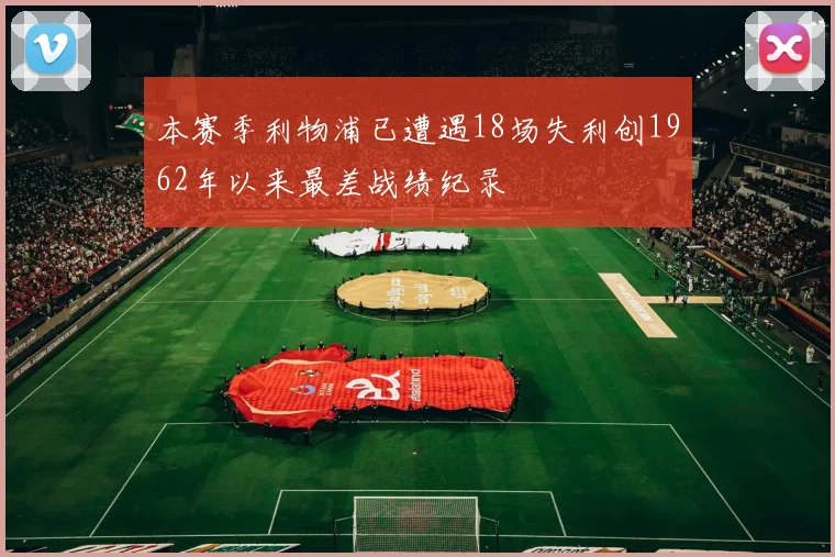 本赛季利物浦已遭遇18场失利创1962年以来最差战绩纪录