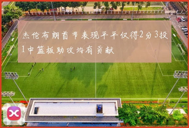 杰伦布朗首节表现平平仅得2分3投1中篮板助攻均有贡献