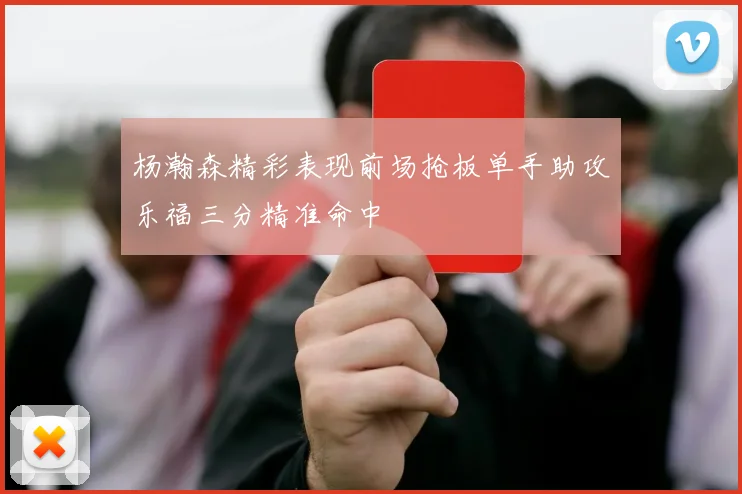 杨瀚森精彩表现前场抢板单手助攻乐福三分精准命中