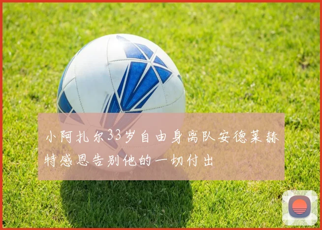 小阿扎尔33岁自由身离队安德莱赫特感恩告别他的一切付出